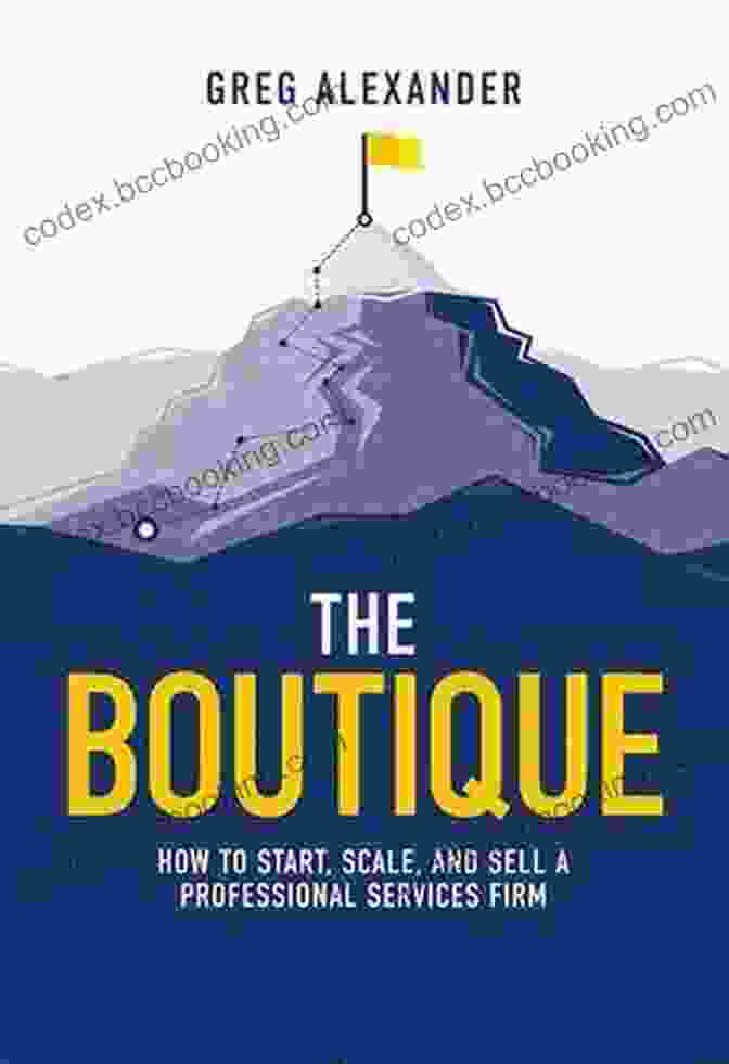 Book Cover Of How To Start, Scale, And Sell Professional Services Firm The Boutique: How To Start Scale And Sell A Professional Services Firm