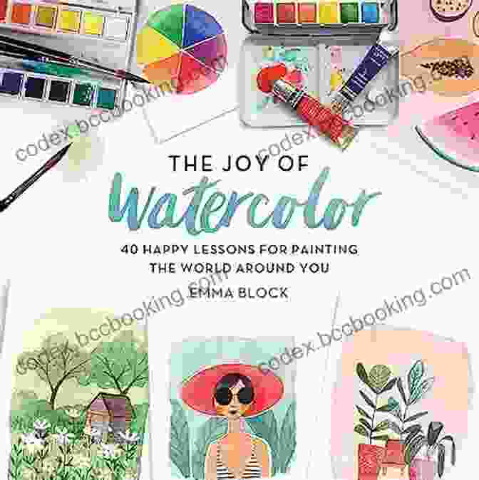 Cover Image Of The Book '40 Happy Lessons For Painting The World Around You.' The Joy Of Watercolor: 40 Happy Lessons For Painting The World Around You