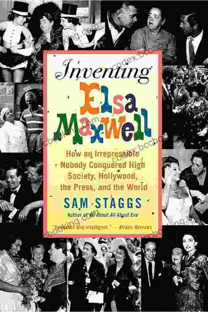 How An Irrepressible Nobody Conquered High Society Hollywood The Press And The Inventing Elsa Maxwell: How An Irrepressible Nobody Conquered High Society Hollywood The Press And The World