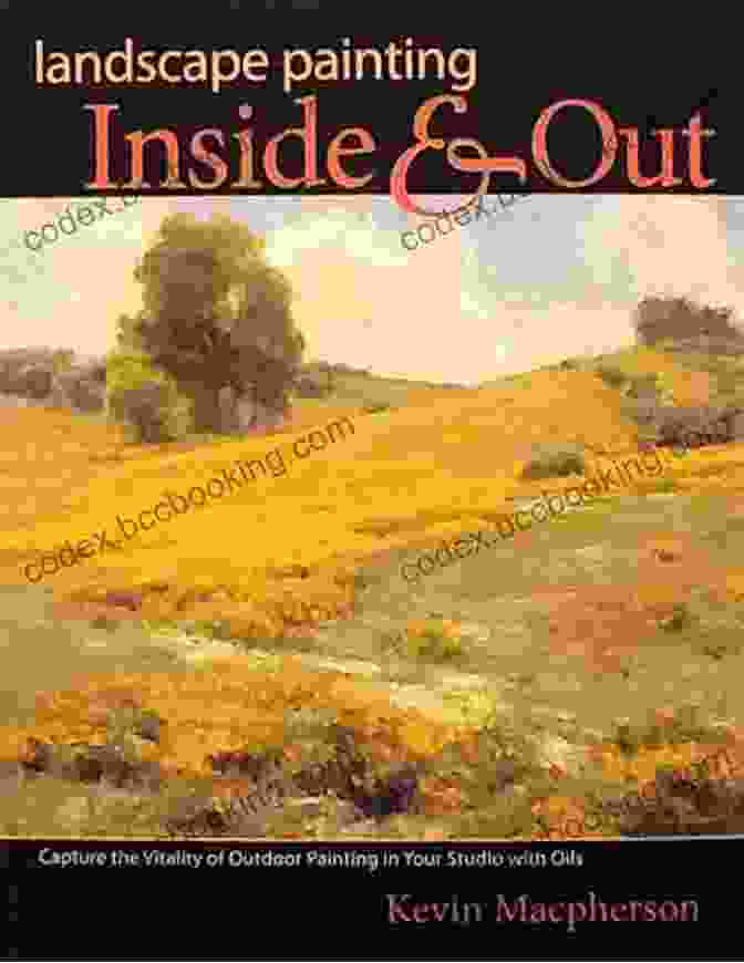 Landscape Painting Inside And Out Book Cover Featuring A Stunning Oil Painting Of A Vibrant Landscape Landscape Painting Inside And Out: Capture The Vitality Of Outdoor Painting In Your Studio With Oils