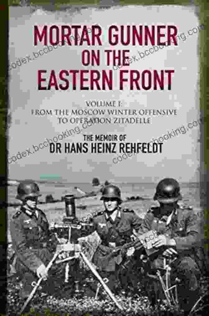 Mortar Gunner On The Eastern Front: A Memoir Of World War II Combat Mortar Gunner On The Eastern Front Volume I: From The Moscow Winter Offensive To Operation Zitadelle