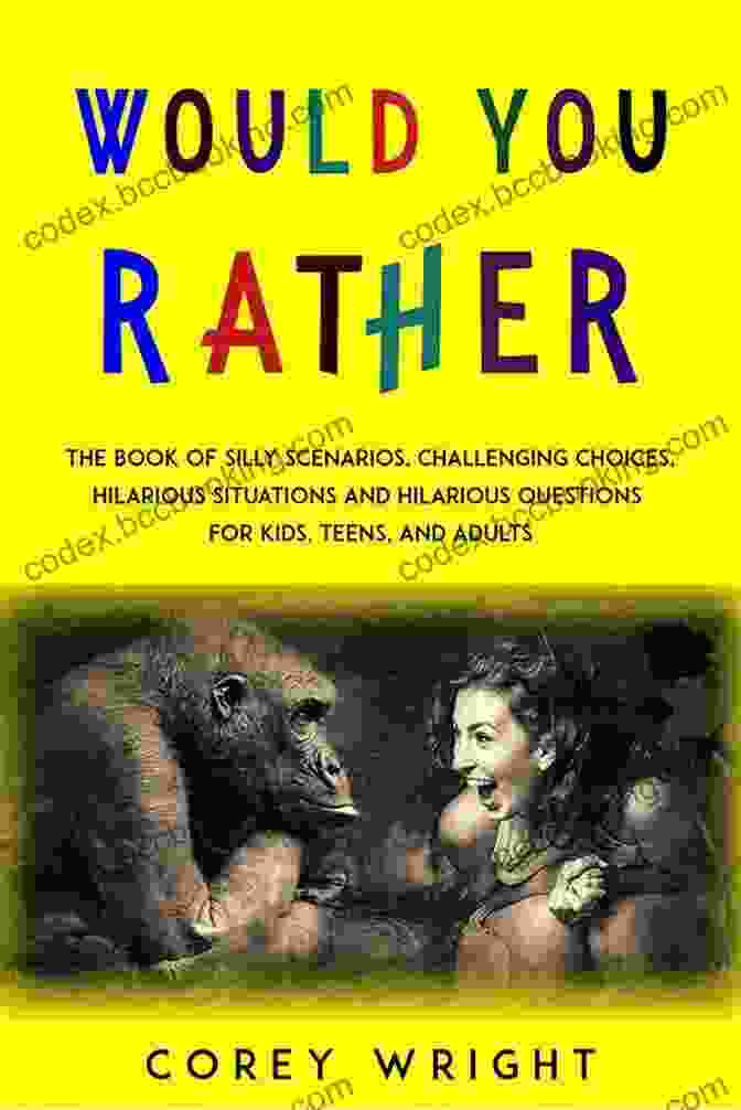 The Book: A Collection Of Silly Scenarios, Challenging Choices, And Hilarious Situations Would You Rather For Kids: The Of Silly Scenarios Challenging Choices And Hilarious Situations The Whole Family Will Love (Game Gift Ideas)