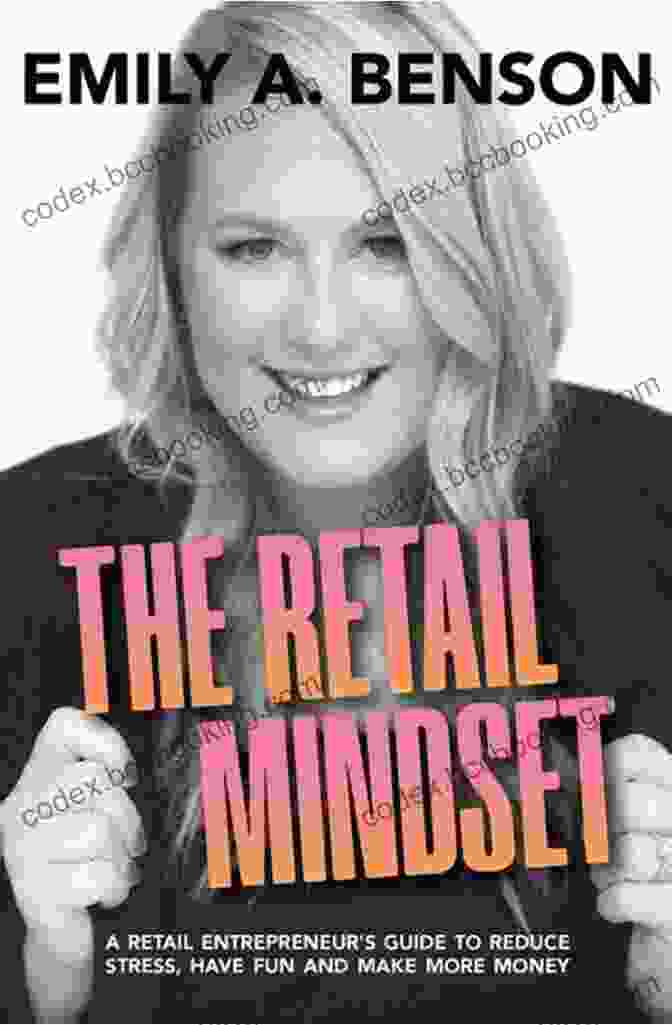 The Retail Entrepreneur's Guide To Reducing Stress, Having Fun, And Making More Money The Retail Mindset: A Retail Entrepreneur S Guide To Reduce Stress Have Fun And Make More Money