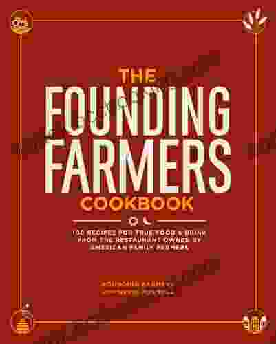 The Founding Farmers Cookbook: 100 Recipes For True Food Drink From The Restaurant Owned By American Family Farmers