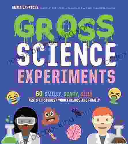 Gross Science Experiments: 60 Smelly Scary Silly Tests To Disgust Your Friends And Family