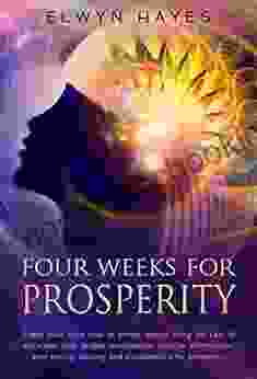 Four Weeks For Prosperity: Teach Your Mind How To Attract Money Using The Law Of Attraction With Guided Meditations Positive Affirmations Goal Setting Tapping And Visualizations For Prosperity