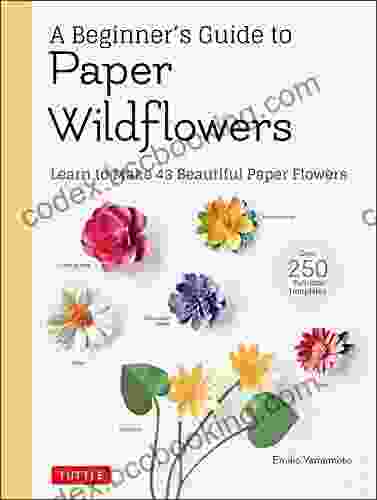 A Beginner S Guide To Paper Wildflowers: Learn To Make 43 Beautiful Paper Flowers