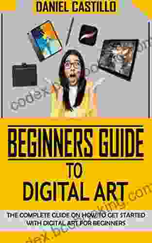 BEGINNERS GUIDE TO DIGITAL ART: The Complete Guide On How To Get Started With Digital Art For Beginners