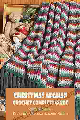 Christmas Afghan Crochet Complete Guide: Simple Techniques To Crochet Your Own Beautiful Afghans
