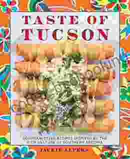 Taste Of Tucson: Sonoran Style Recipes Inspired By The Rich Culture Of Southern Arizona