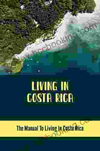 Living In Costa Rica: The Manual To Living In Costa Rica