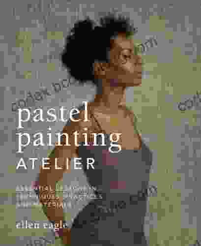 Pastel Painting Atelier: Essential Lessons In Techniques Practices And Materials