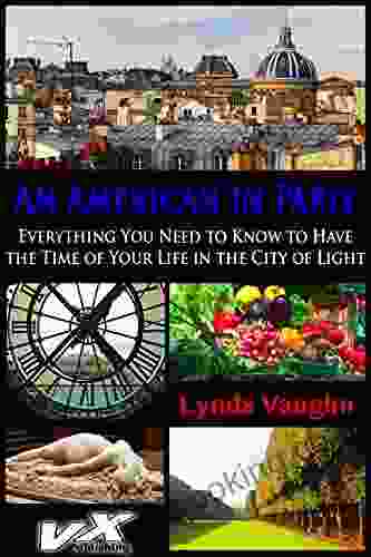 An American In Paris: Everything You Need To Know To Have The Time Of Your Life In The City Of Light (An American In France 1)