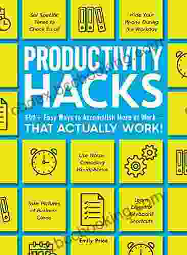 Productivity Hacks: 500+ Easy Ways To Accomplish More At Work That Actually Work