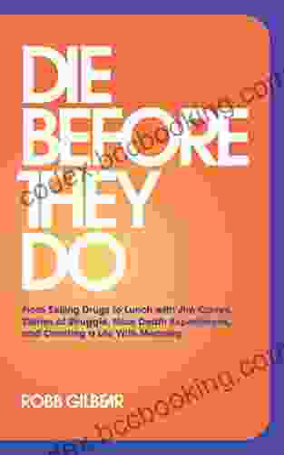 Die Before They Do: From Selling Drugs To Lunch With Jim Carrey Stories Of Struggle Near Death Experiences And Creating A Life With Meaning