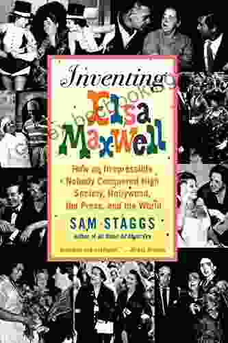 Inventing Elsa Maxwell: How An Irrepressible Nobody Conquered High Society Hollywood The Press And The World