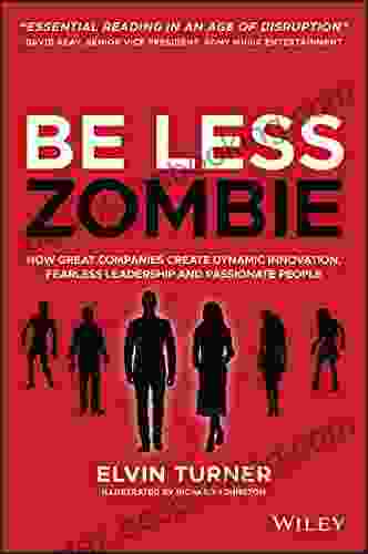 Be Less Zombie: How Great Companies Create Dynamic Innovation Fearless Leadership And Passionate People