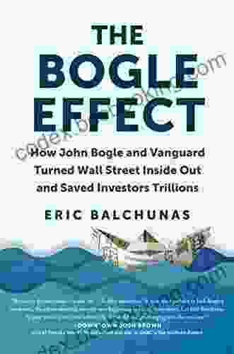The Bogle Effect: How John Bogle And Vanguard Turned Wall Street Inside Out And Saved Investors Trillions