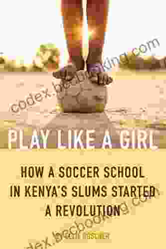 Play Like A Girl: How A Soccer School In Kenya S Slums Started A Revolution