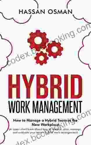 Hybrid Work Management: How To Manage A Hybrid Team In The New Workplace (A Super Short About How To Analyze Plan Manage And Evaluate Your Team S Hybrid Work Arrangement)