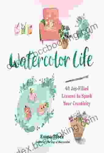 Watercolor Life: 40 Joy Filled Lessons To Spark Your Creativity