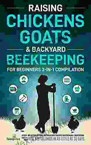Raising Chickens Goats Backyard Beekeeping For Beginners: 3 In 1 Compilation Step By Step Guide To Raising Happy Backyard Chickens Goats Your First As 30 Days (Self Sufficient Survival)