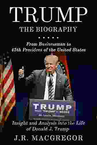 Trump The Biography: From Businessman To 45th President Of The United States: Insight And Analysis Into The Life Of Donald J Trump