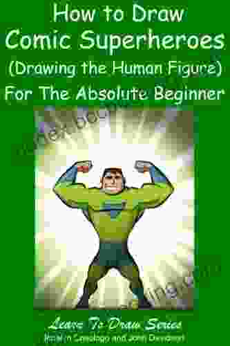 Learn To Draw Comic Superheroes (Drawing The Human Figure) For The Absolute Beginner