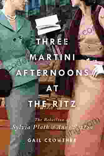 Three Martini Afternoons At The Ritz: The Rebellion Of Sylvia Plath Anne Sexton