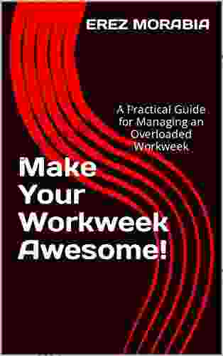 Make Your Workweek Awesome : A Practical Guide For Managing An Overloaded Workweek