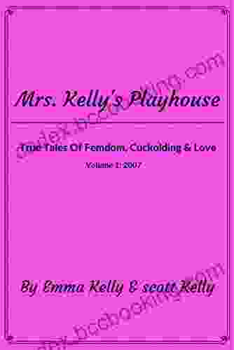 Mrs Kelly S Playhouse: True Tales Of Femdom Cuckolding Love (Mrs Kelly S Playhouse 1)