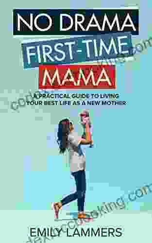 No Drama First Time Mama: A Practical Guide To Living Your Best Life As A New Mother