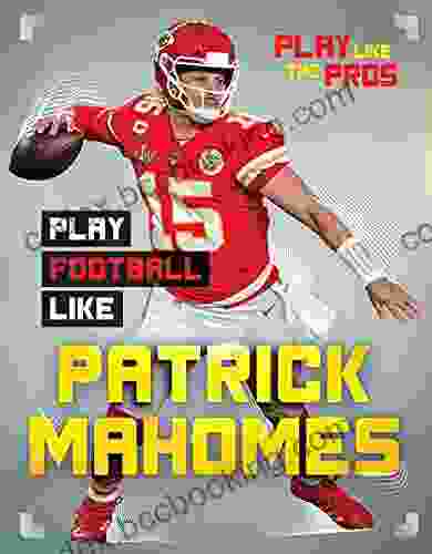 Play Football Like Patrick Mahomes (Play Like The Pros)