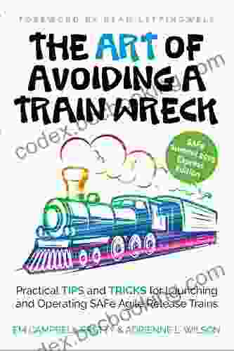 The ART Of Avoiding A Train Wreck: Practical Tips And Tricks For Launching And Operating SAFe Agile Release Trains