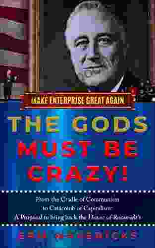 Make Enterprise Great Again: The Gods Must Be Crazy : Cradle Of Communism To Catacomb Of Capitalism: A Proposal To Bring Back The House Of Roosevelt S Communism To Catacomb Of Capitalism 1)