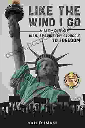 Like The Wind I Go: A Memoir Of Iran America My Struggle To Freedom