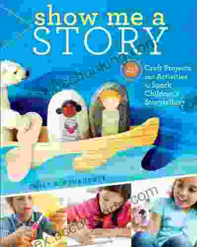 Show Me A Story: 40 Craft Projects And Activities To Spark Children S Storytelling