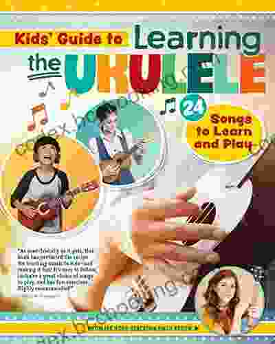 Kids Guide To Learning The Ukulele: 25 Songs To Learn And Play For Kids