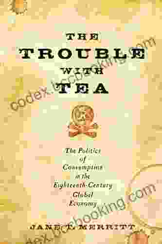 The Trouble With Tea: The Politics Of Consumption In The Eighteenth Century Global Economy (Studies In Early American Economy And Society From The Library Company Of Philadelphia)