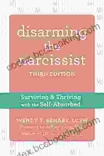 Disarming The Narcissist: Surviving And Thriving With The Self Absorbed