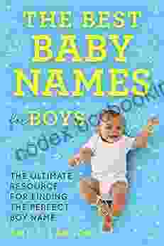 The Best Baby Names For Boys: The Ultimate Resource For Finding The Perfect Boy Name