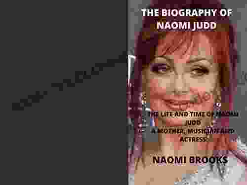 THE BIOGRAPHY OF NAOMI JUDD: THE LIFE AND TIME OF NAOMI JUDD A MOTHER MUSICIAN AND ACTRESS
