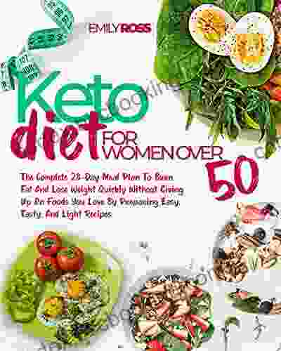 Keto Diet For Women Over 50: The Complete 28 Day Meal Plan To Burn Fat And Lose Weight Quickly Without Giving Up On Foods You Love By Preparing Easy Tasty And Light Recipes