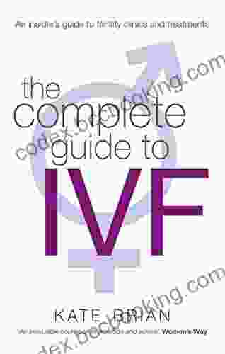 The Complete Guide To Ivf: An Inside View Of Fertility Clinics And Treatment