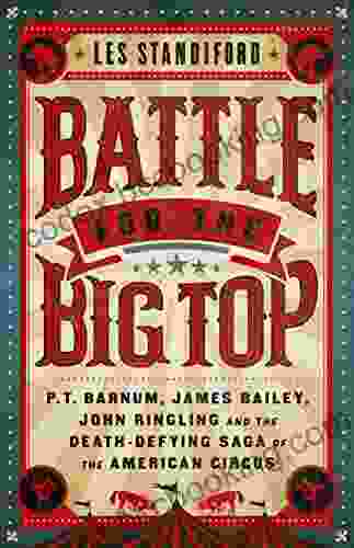 Battle For The Big Top: P T Barnum James Bailey John Ringling And The Death Defying Saga Of The American Circus