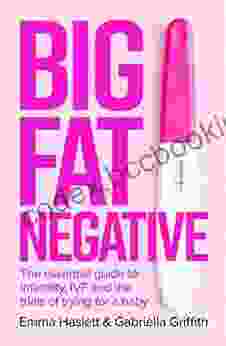 Big Fat Negative: The Essential Guide To Infertility IVF And The Trials Of Trying For A Baby