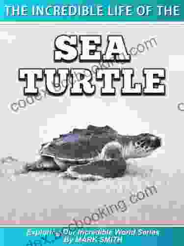 The Incredible Life Of The Sea Turtle: Fun Animal Ebooks For Adults Kids 7 And Up With Incredible Photos (Exploring Our Incredible World Series)