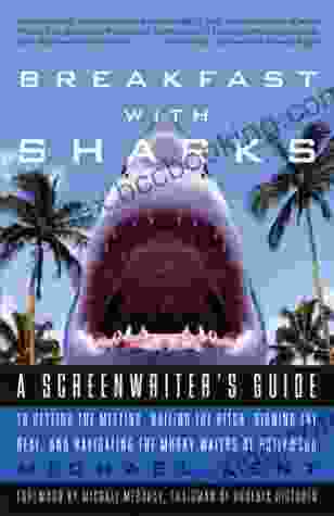 Breakfast With Sharks: A Screenwriter S Guide To Getting The Meeting Nailing The Pitch Signing The De Al And Navigating The Murky Waters Of Hollywood