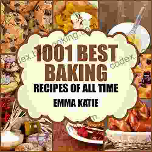 1001 Best Baking Recipes Of All Time: A Baking Cookbook With Over 1001 Recipes For Baking Basics Such As Bread Cakes Chocolate Cookies Desserts Muffin Pastry And More