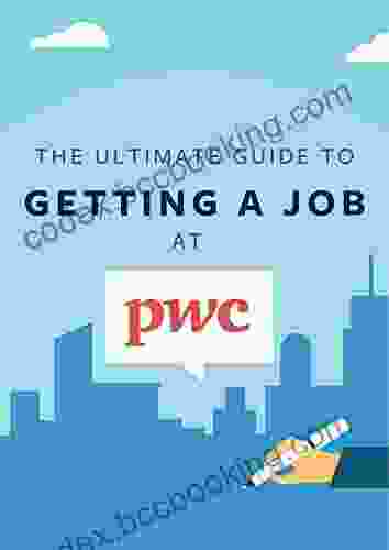 The Ultimate Guide To Getting A Job At PwC: Discover Insider Secrets On Applying Interviewing For A Job At One Of The Big 4 Accounting Firms (Big 4 Interview Guides 3)